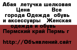 Абая  летучка шелковая › Цена ­ 2 800 - Все города Одежда, обувь и аксессуары » Женская одежда и обувь   . Пермский край,Пермь г.